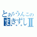 とあるうんこのまきずしⅡ（夢物語）