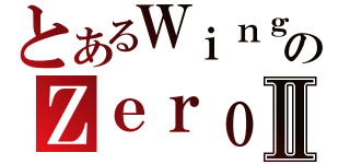 とあるＷｉｎｇのＺｅｒｏⅡ（）