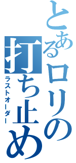 とあるロリの打ち止め（ラストオーダー）