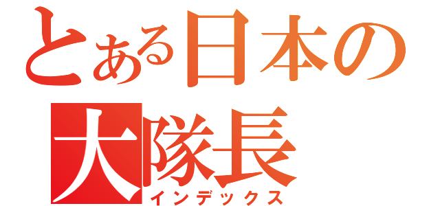 とある日本の大隊長（インデックス）