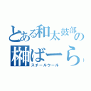 とある和太鼓部長の榊ばーら（スチールウール）