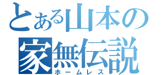 とある山本の家無伝説（ホームレス）