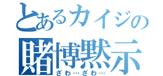 とあるカイジの賭博黙示録（ざわ…ざわ…）