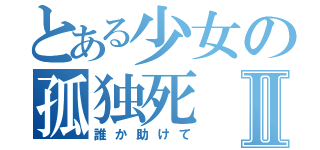 とある少女の孤独死Ⅱ（誰か助けて）