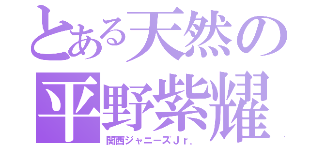 とある天然の平野紫耀 （関西ジャニーズＪｒ．）