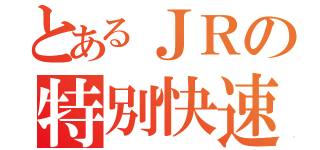 とあるＪＲの特別快速（）