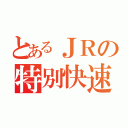 とあるＪＲの特別快速（）