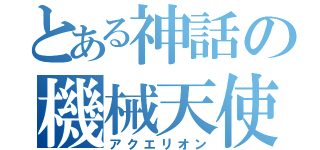 とある神話の機械天使（アクエリオン）