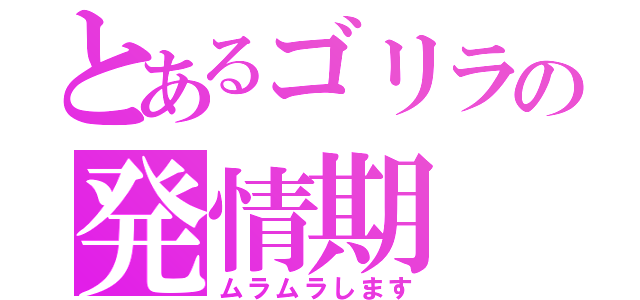 とあるゴリラの発情期（ムラムラします）