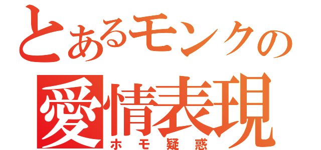 とあるモンクの愛情表現（ホモ疑惑）