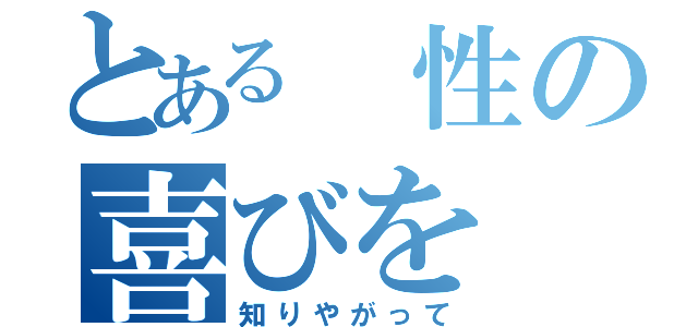 とある 性の喜びを（知りやがって）