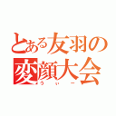 とある友羽の変顔大会（うぃー）