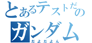 とあるテストだどぁｄｈ環御のガンダム（だよだよん）