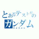 とあるテストだどぁｄｈ環御のガンダム（だよだよん）