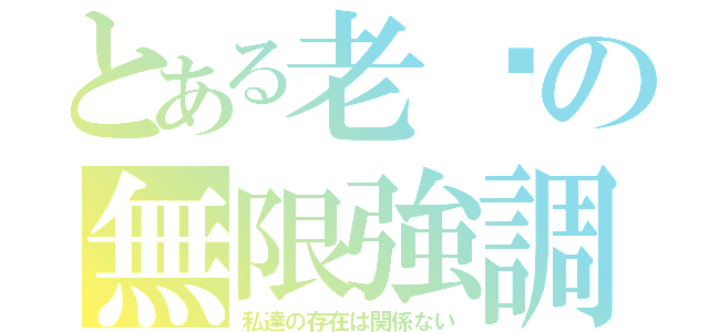 とある老爹の無限強調（私達の存在は関係ない）