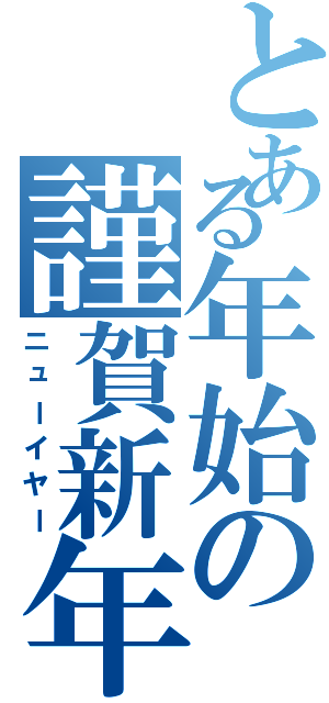 とある年始の謹賀新年（ニューイヤー）