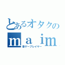 とあるオタクのｍａｉｍａｉ（音ゲープレイヤー）