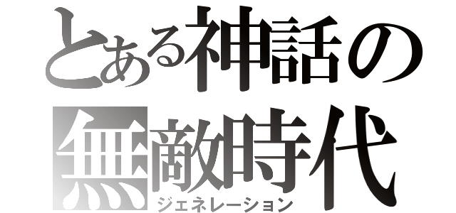 とある神話の無敵時代（ジェネレーション）