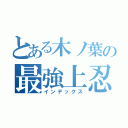 とある木ノ葉の最強上忍（インデックス）