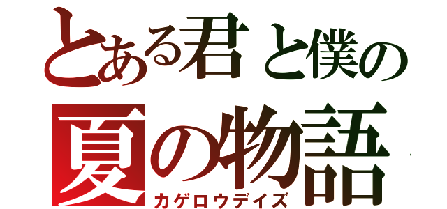 とある君と僕の夏の物語（カゲロウデイズ）