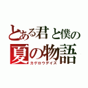 とある君と僕の夏の物語（カゲロウデイズ）