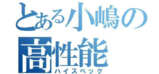 とある小嶋の高性能（ハイスペック）