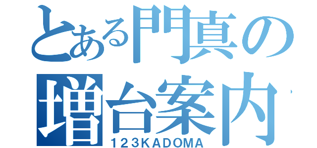 とある門真の増台案内（１２３ＫＡＤＯＭＡ）