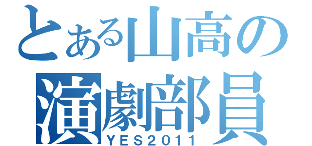 とある山高の演劇部員（ＹＥＳ２０１１）