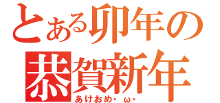 とある卯年の恭賀新年（あけおめ・ω・）