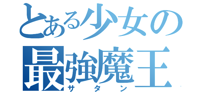 とある少女の最強魔王（サタン）