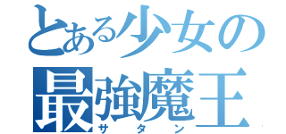 とある少女の最強魔王（サタン）