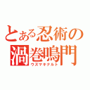 とある忍術の渦巻鳴門（ウズマキナルト）