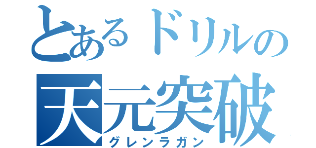 とあるドリルの天元突破（グレンラガン）