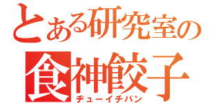 とある研究室の食神餃子王（ヂューイチバン）