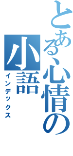 とある心情の小語（インデックス）