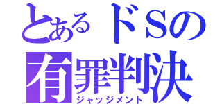 とあるドＳの有罪判決（ジャッジメント）