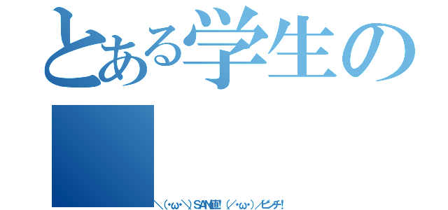 とある学生の（＼（・ω・＼）ＳＡＮ値！（／・ω・）／ピンチ！）