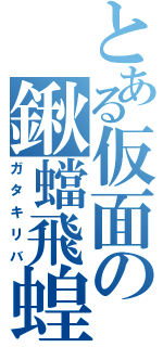 とある仮面の鍬蟷飛蝗（ガタキリバ）