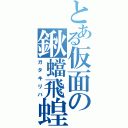 とある仮面の鍬蟷飛蝗（ガタキリバ）