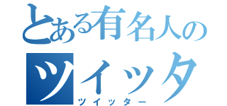 とある有名人のツイッター（ツイッター）