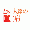 とある大濠の中二病（タカハシ）