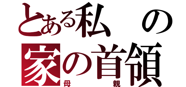 とある私の家の首領（母親）