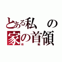 とある私の家の首領（母親）