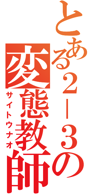 とある２－３の変態教師（サイトウナオ）