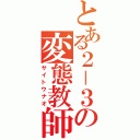 とある２－３の変態教師（サイトウナオ）