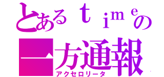 とあるｔｉｍｅの一方通報（アクセロリータ）