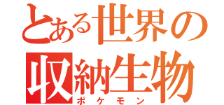 とある世界の収納生物（ポケモン）