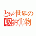 とある世界の収納生物（ポケモン）