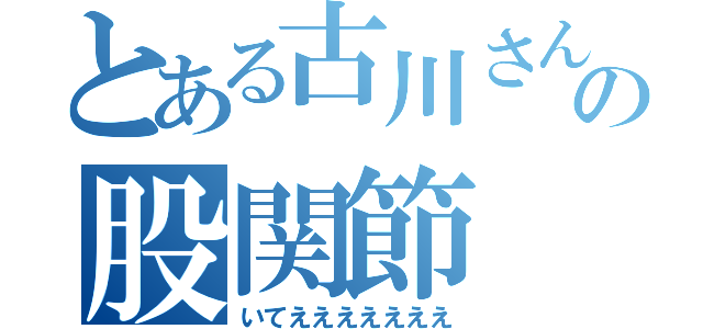 とある古川さんの股関節（いてえええええええ）