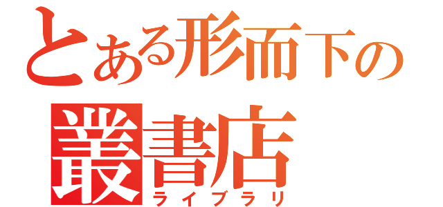 とある形而下の叢書店（ライブラリ）